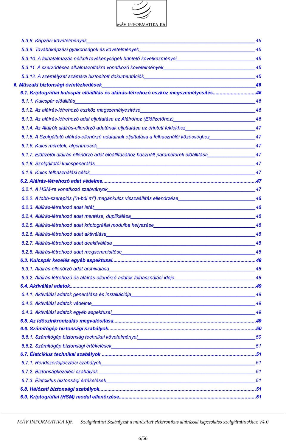 ..46 6.1.1. Kulcspár előállítás 46 6.1.2. Az aláírás-létrehozó eszköz megszemélyesítése 46 6.1.3. Az aláírás-létrehozó adat eljuttatása az Aláíróhoz (Előfizetőhöz) 46 6.1.4. Az Aláírók aláírás-ellenőrző adatának eljuttatása az érintett feklekhez 47 6.