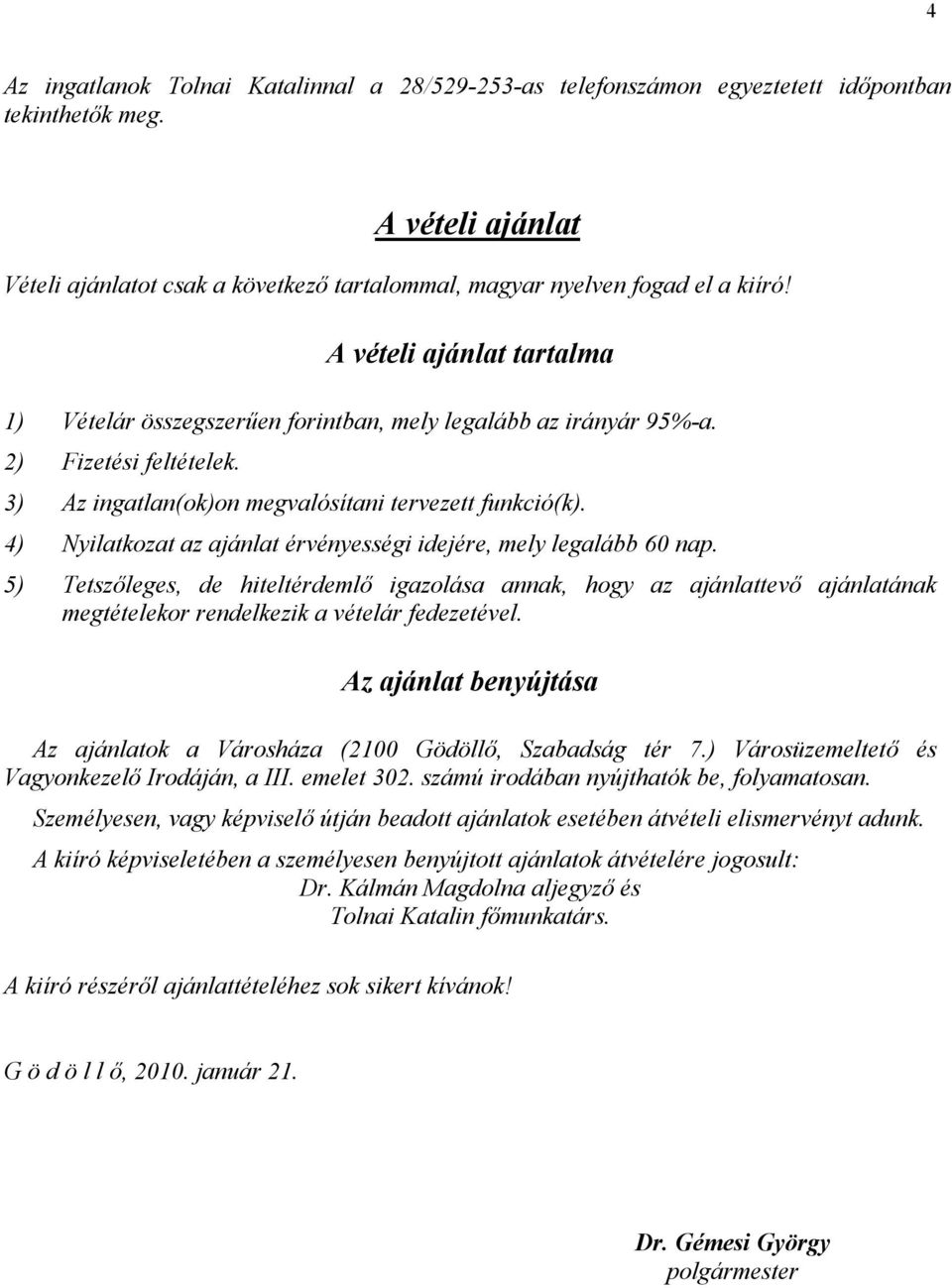 4) Nyilatkozat az ajánlat érvényességi idejére, mely legalább 60 nap. 5) Tetszőleges, de hiteltérdemlő igazolása annak, hogy az ajánlattevő ajánlatának megtételekor rendelkezik a vételár fedezetével.