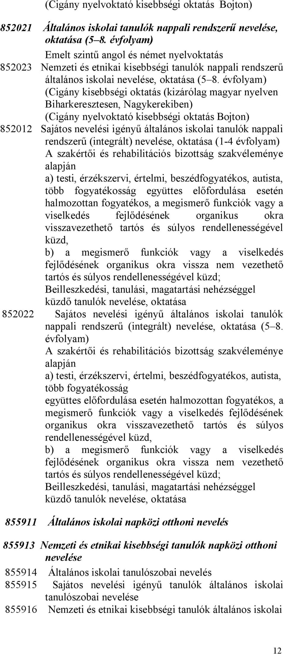 évfolyam) (Cigány kisebbségi oktatás (kizárólag magyar nyelven Biharkeresztesen, Nagykerekiben) (Cigány nyelvoktató kisebbségi oktatás Bojton) 852012 Sajátos nevelési igényű általános iskolai tanulók