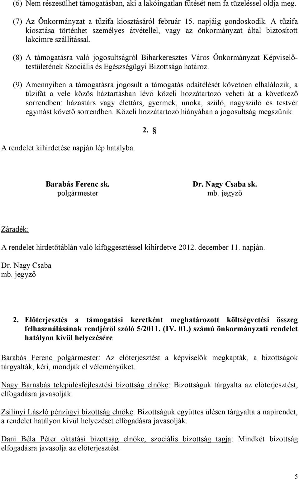 (8) A támogatásra való jogosultságról Biharkeresztes Város Önkormányzat Képviselőtestületének Szociális és Egészségügyi Bizottsága határoz.