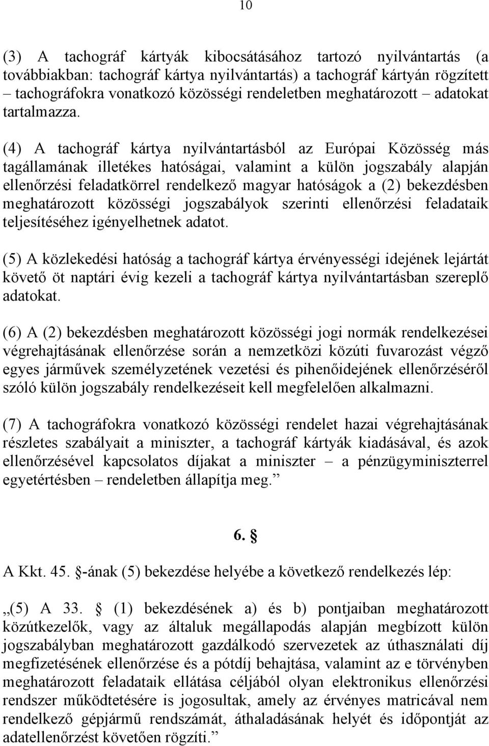 (4) A tachográf kártya nyilvántartásból az Európai Közösség más tagállamának illetékes hatóságai, valamint a külön jogszabály alapján ellenőrzési feladatkörrel rendelkező magyar hatóságok a (2)