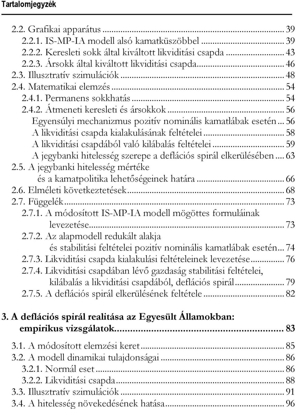 .. 56 A likvidiási csapda kialakulásának feléelei... 58 A likvidiási csapdából való kilábalás feléelei... 59 A jegybanki hielesség szerepe a deflációs spirál elkerülésében... 63 2.5. A jegybanki hielesség méréke és a kamapoliika leheõségeinek haára.