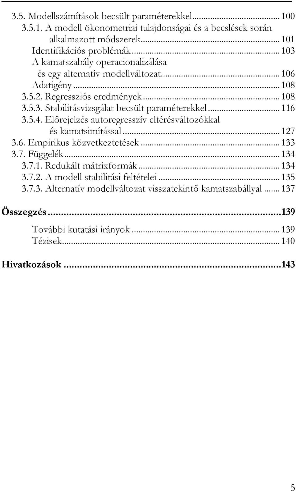 ..116 3.5.4. Elõrejelzés auoregresszív elérésválozókkal és kamasimíással...127 3.6. Empirikus közvekezeések...133 3.7. Függelék...134 3.7.1. Redukál máriformák...134 3.7.2. A modell sabiliási feléelei.