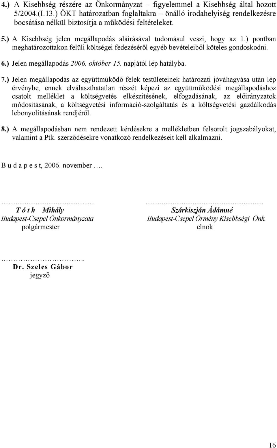 ) pontban meghatározottakon felüli költségei fedezéséről egyéb bevételeiből köteles gondoskodni. 6.) Jelen megállapodás 2006. október 15. napjától lép hatályba. 7.