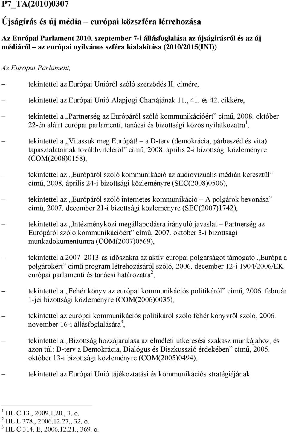 címére, tekintettel az Európai Unió Alapjogi Chartájának 11., 41. és 42. cikkére, tekintettel a Partnerség az Európáról szóló kommunikációért címő, 2008.