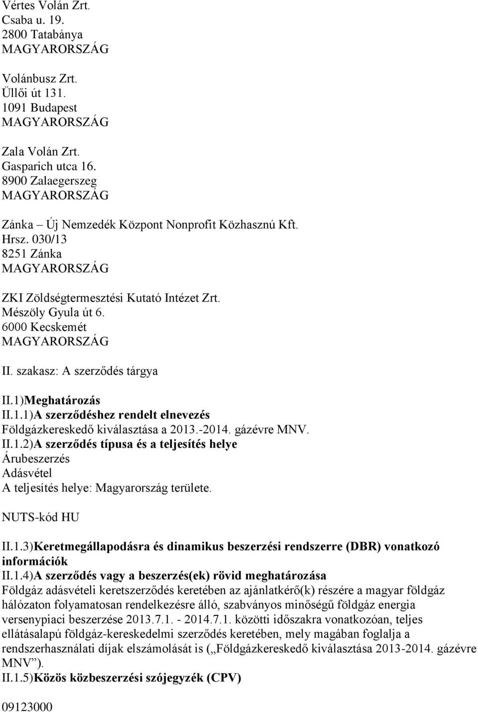 -2014. gázévre MNV. II.1.2)A szerződés típusa és a teljesítés helye Árubeszerzés Adásvétel A teljesítés helye: Magyarország területe. NUTS-kód HU II.1.3)Keretmegállapodásra és dinamikus beszerzési rendszerre (DBR) vonatkozó információk II.
