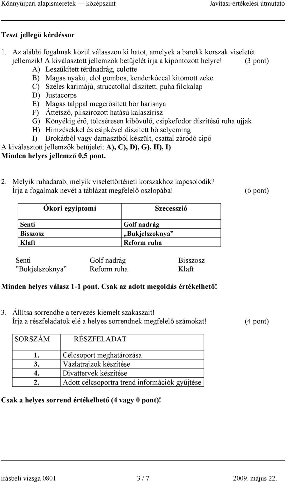 megerősített bőr harisnya F) Áttetsző, pliszírozott hatású kalaszírisz G) Könyékig érő, tölcséresen kibővülő, csipkefodor díszítésű ruha ujjak H) Hímzésekkel és csipkével díszített bő selyeming I)