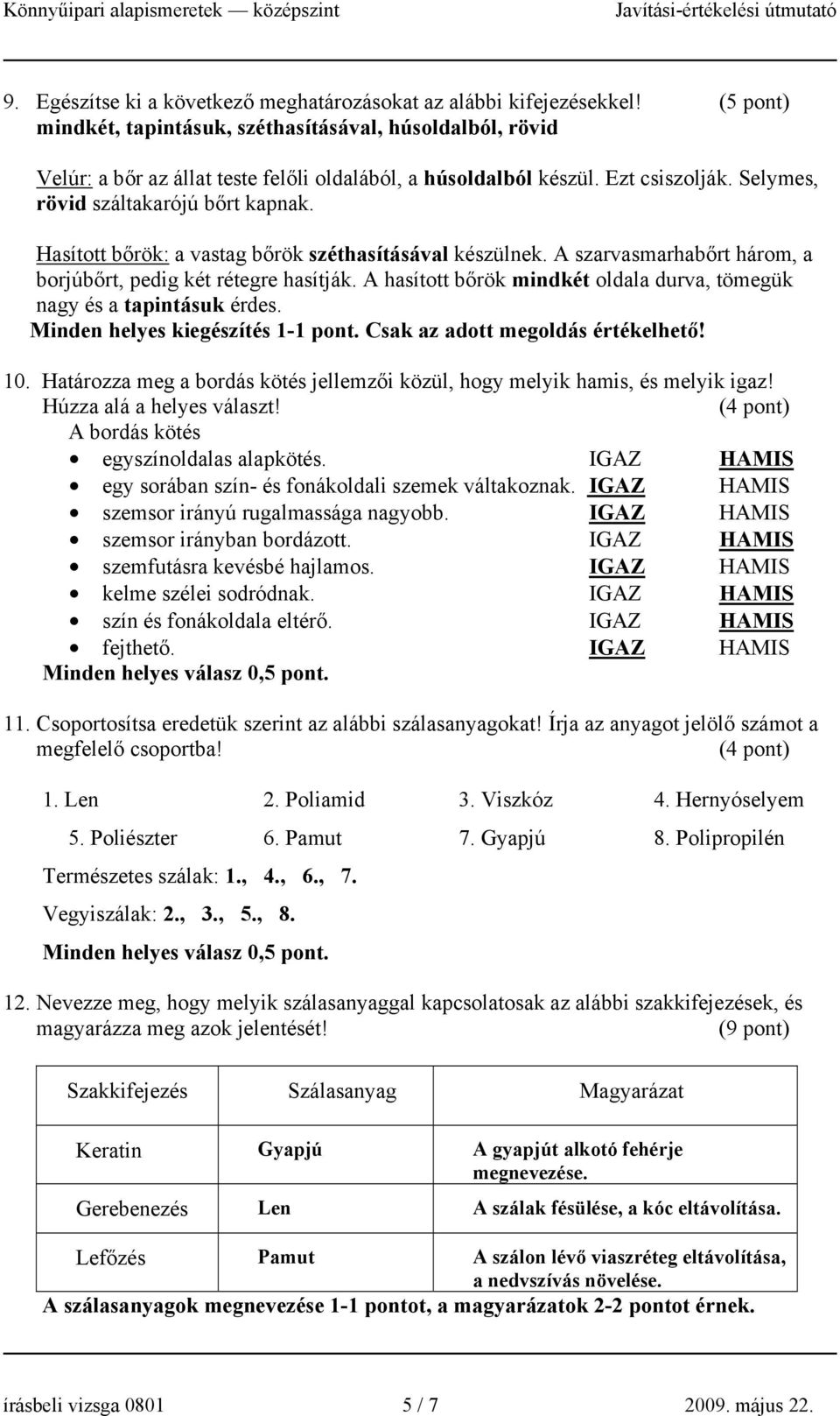 Hasított bőrök: a vastag bőrök széthasításával készülnek. A szarvasmarhabőrt három, a borjúbőrt, pedig két rétegre hasítják. A hasított bőrök mindkét oldala durva, tömegük nagy és a tapintásuk érdes.