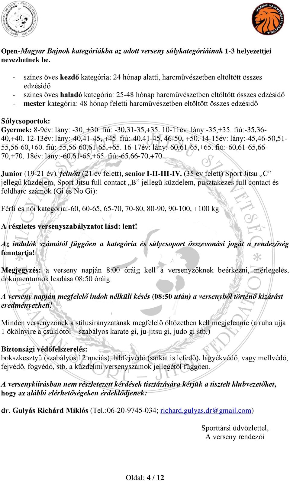 hónap feletti harcművészetben eltöltött összes edzésidő Súlycsoportok: Gyermek: 8-9év: lány: -30, +30. fiú: -30,31-35,+35. 10-11év: lány:-35,+35. fiú:-35,36-40,+40. 12-13év: lány:-40,41-45, +45.