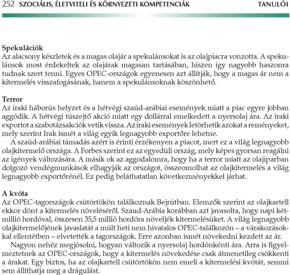 Egyes OPEC-országok egyenesen azt állítják, hogy a magas ár nem a kitermelés visszafogásának, hanem a spekulánsoknak köszönhetô.