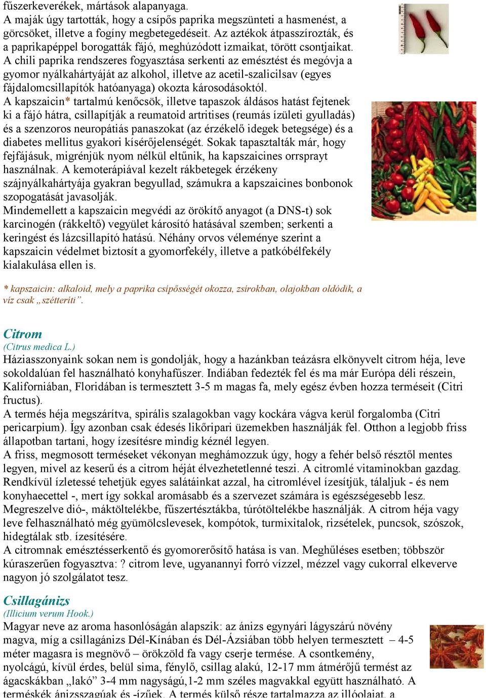 A chili paprika rendszeres fogyasztása serkenti az emésztést és megóvja a gyomor nyálkahártyáját az alkohol, illetve az acetil-szalicilsav (egyes fájdalomcsillapítók hatóanyaga) okozta károsodásoktól.