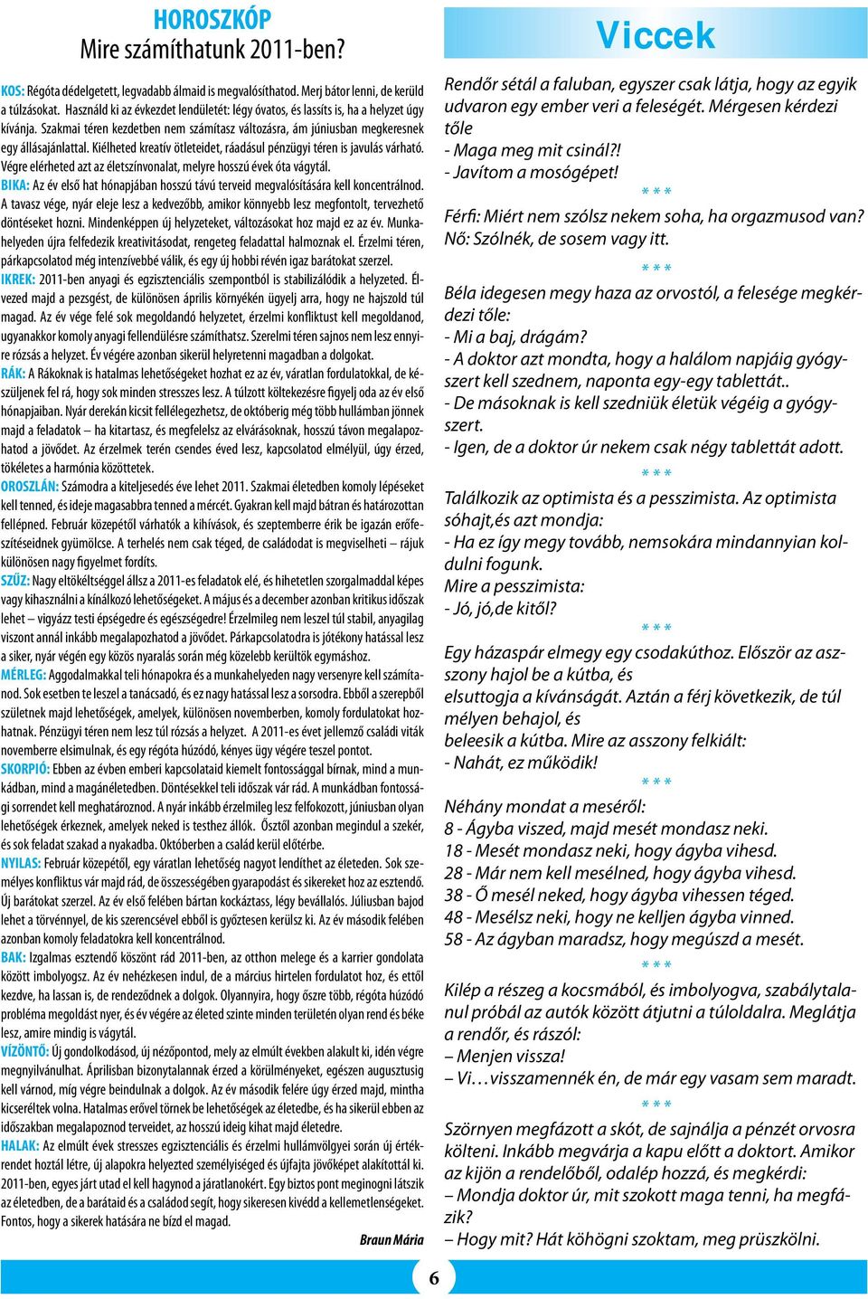 Kiélheted kreatív ötleteidet, ráadásul pénzügyi téren is javulás várható. Végre elérheted azt az életszínvonalat, melyre hosszú évek óta vágytál.