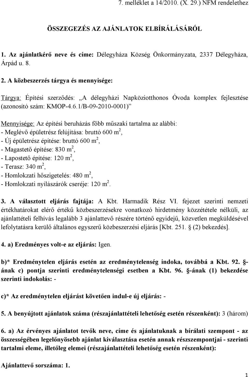 830 m 2, - Lapostető építése: 120 m 2, - Terasz: 340 m 2, - Homlokzati hőszigetelés: 480 m 2, - Homlokzati nyílászárók cseréje: 120 m 2. 3. A választott eljárás fajtája: A Kbt. Harmadik Rész VI.