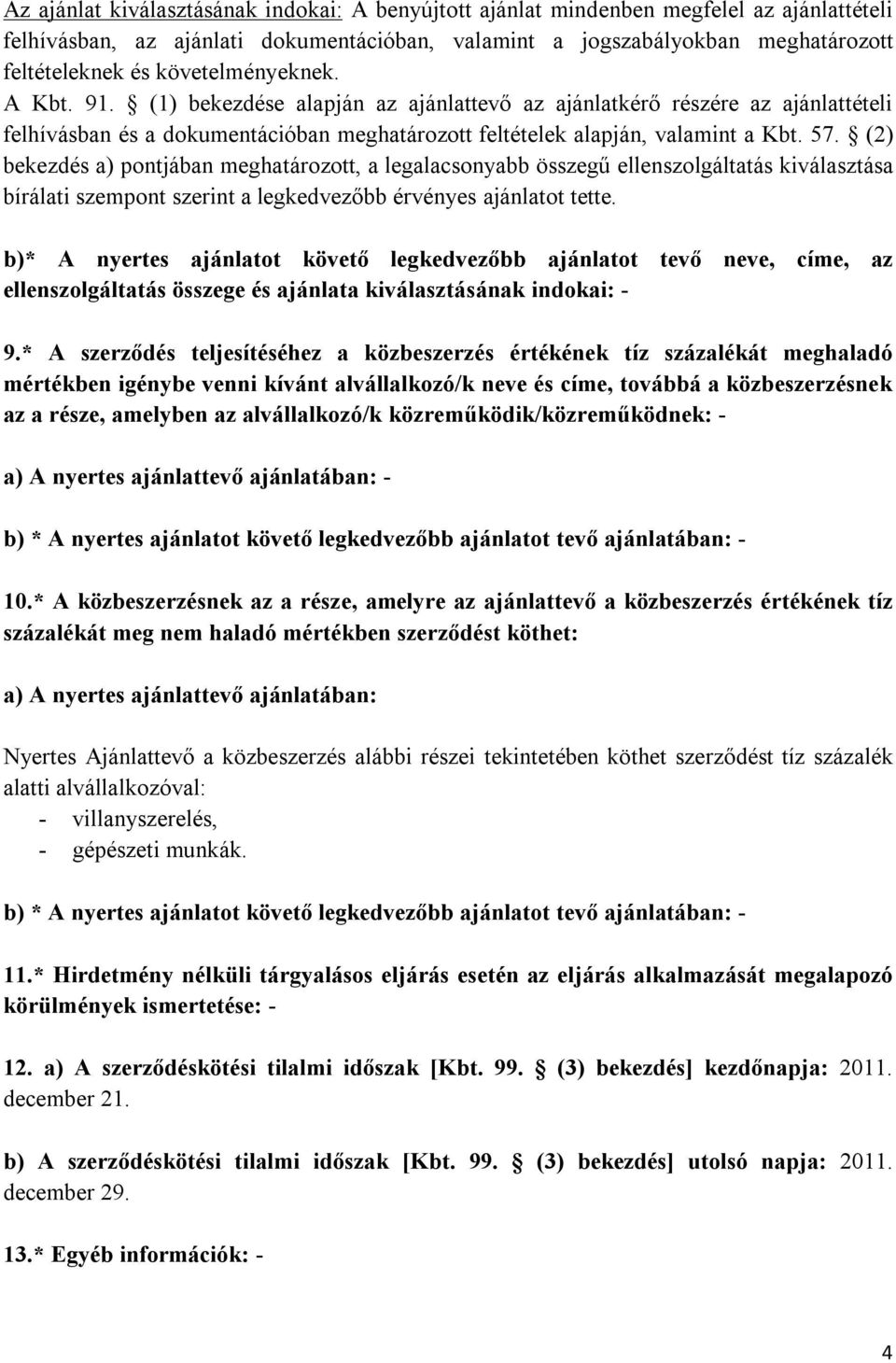 (2) bekezdés a) pontjában meghatározott, a legalacsonyabb összegű ellenszolgáltatás kiválasztása bírálati szempont szerint a legkedvezőbb érvényes ajánlatot tette.