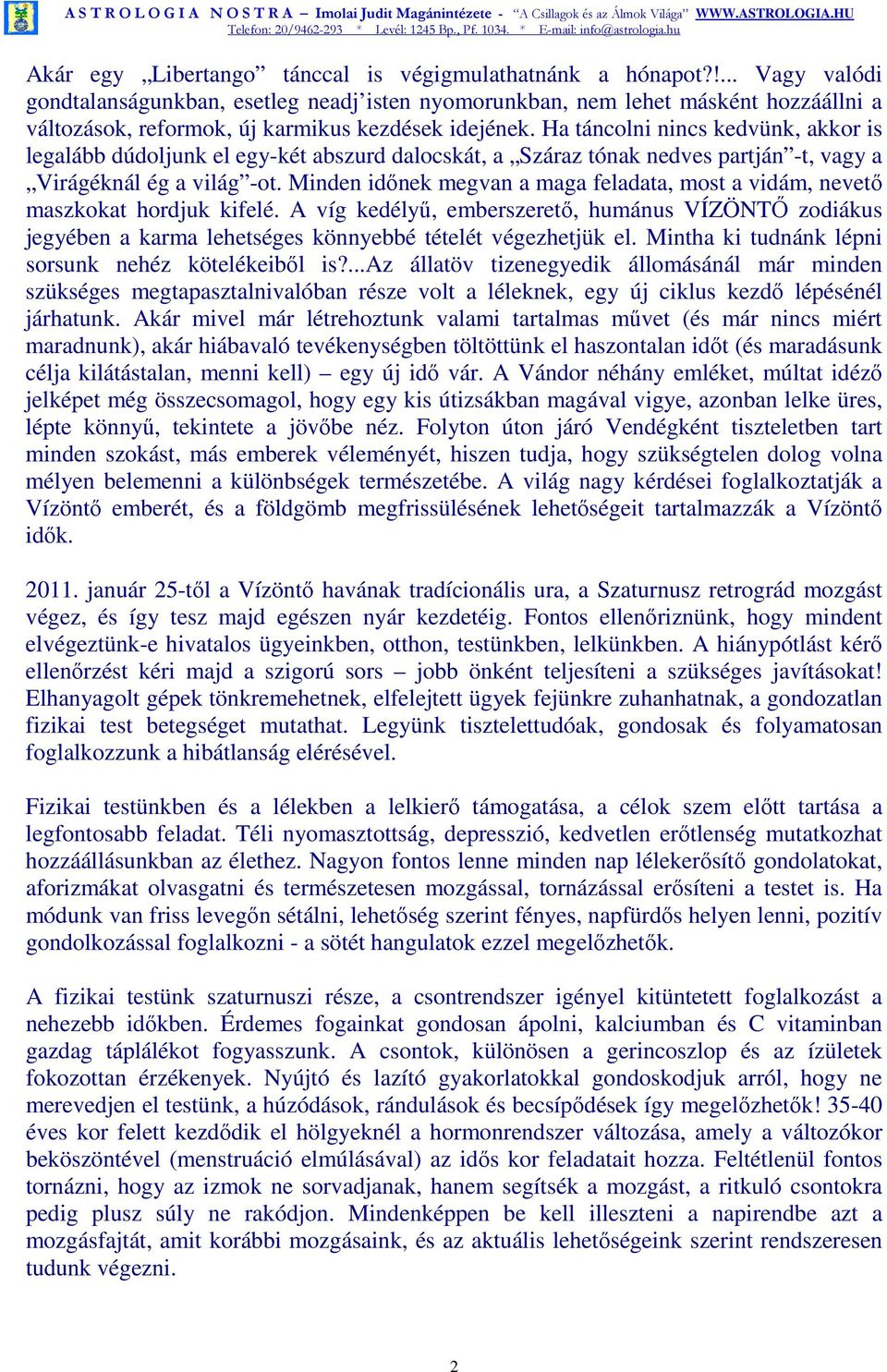 Ha táncolni nincs kedvünk, akkor is legalább dúdoljunk el egy-két abszurd dalocskát, a Száraz tónak nedves partján -t, vagy a Virágéknál ég a világ -ot.