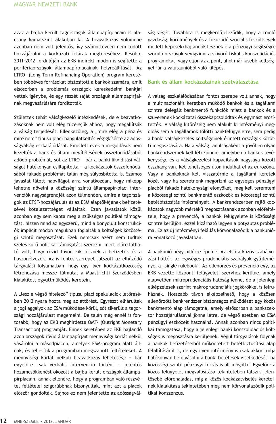 Később, 2011 2012 fordulóján az EKB indirekt módon is segítette a perifériaországok állampapírpiacainak helyreállítását.