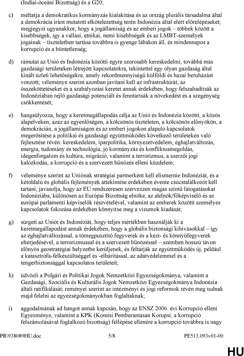 továbbra is gyenge lábakon áll, és mindennapos a korrupció és a büntetlenség; d) rámutat az Unió és Indonézia közötti egyre szorosabb kereskedelmi, továbbá más gazdasági területeken létrejött