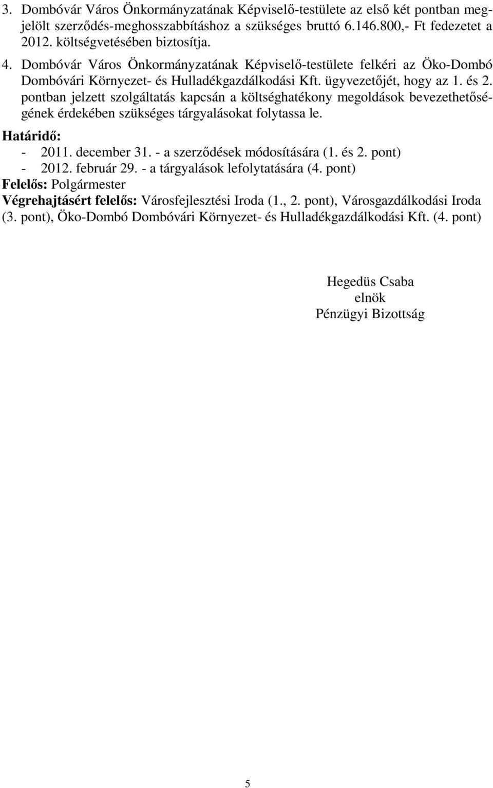 pontban jelzett szolgáltatás kapcsán a költséghatékony megoldások bevezethetőségének érdekében szükséges tárgyalásokat folytassa le. Határidő: - 2011. december 31. - a szerződések módosítására (1.