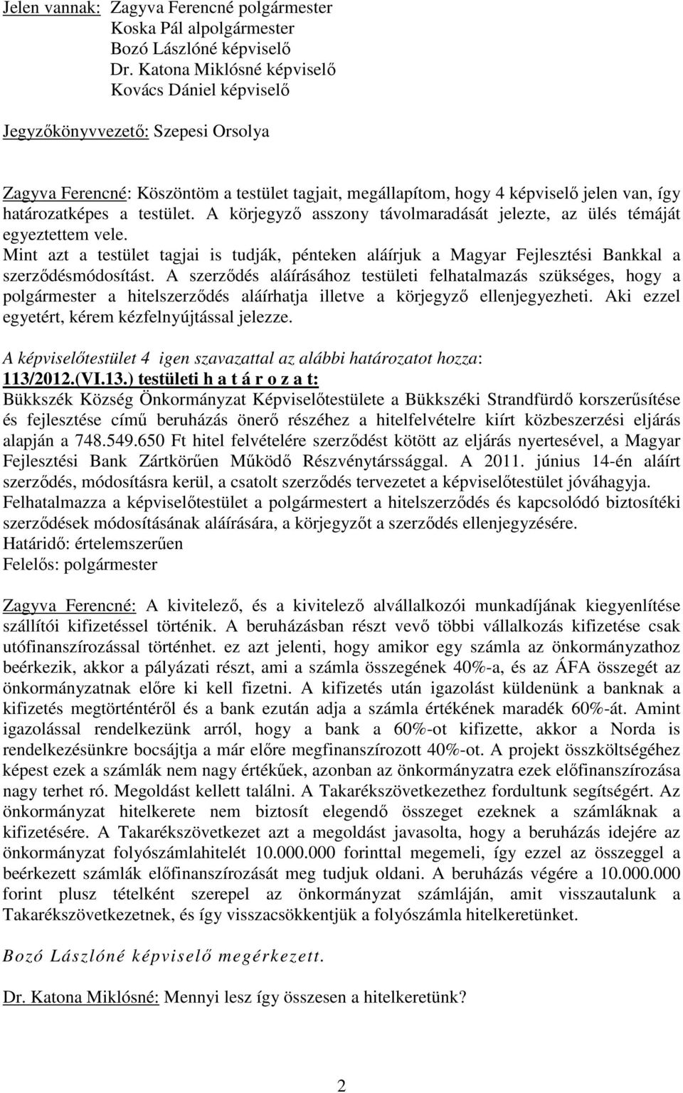 testület. A körjegyző asszony távolmaradását jelezte, az ülés témáját egyeztettem vele. Mint azt a testület tagjai is tudják, pénteken aláírjuk a Magyar Fejlesztési Bankkal a szerződésmódosítást.