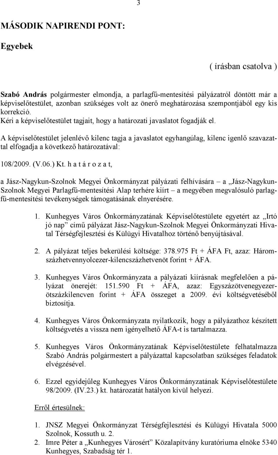 A képviselőtestület jelenlévő kilenc tagja a javaslatot egyhangúlag, kilenc igenlő szavazattal elfogadja a következő határozatával: 108/2009. (V.06.) Kt.