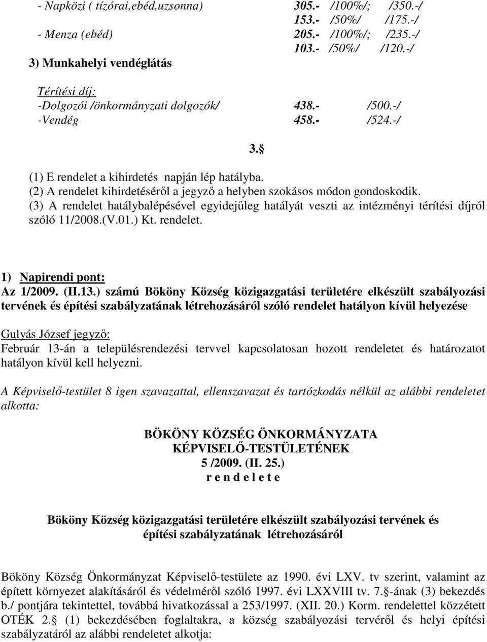 (2) A rendelet kihirdetéséről a jegyző a helyben szokásos módon gondoskodik. (3) A rendelet hatálybalépésével egyidejűleg hatályát veszti az intézményi térítési díjról szóló 11/2008.(V.01.) Kt.