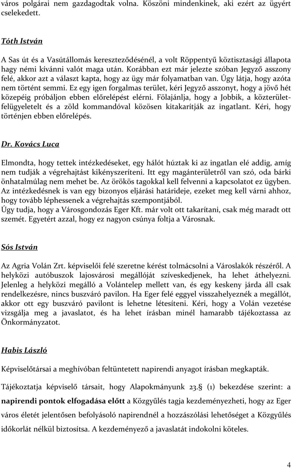 Korábban ezt már jelezte szóban Jegyző asszony felé, akkor azt a választ kapta, hogy az ügy már folyamatban van. Úgy látja, hogy azóta nem történt semmi.