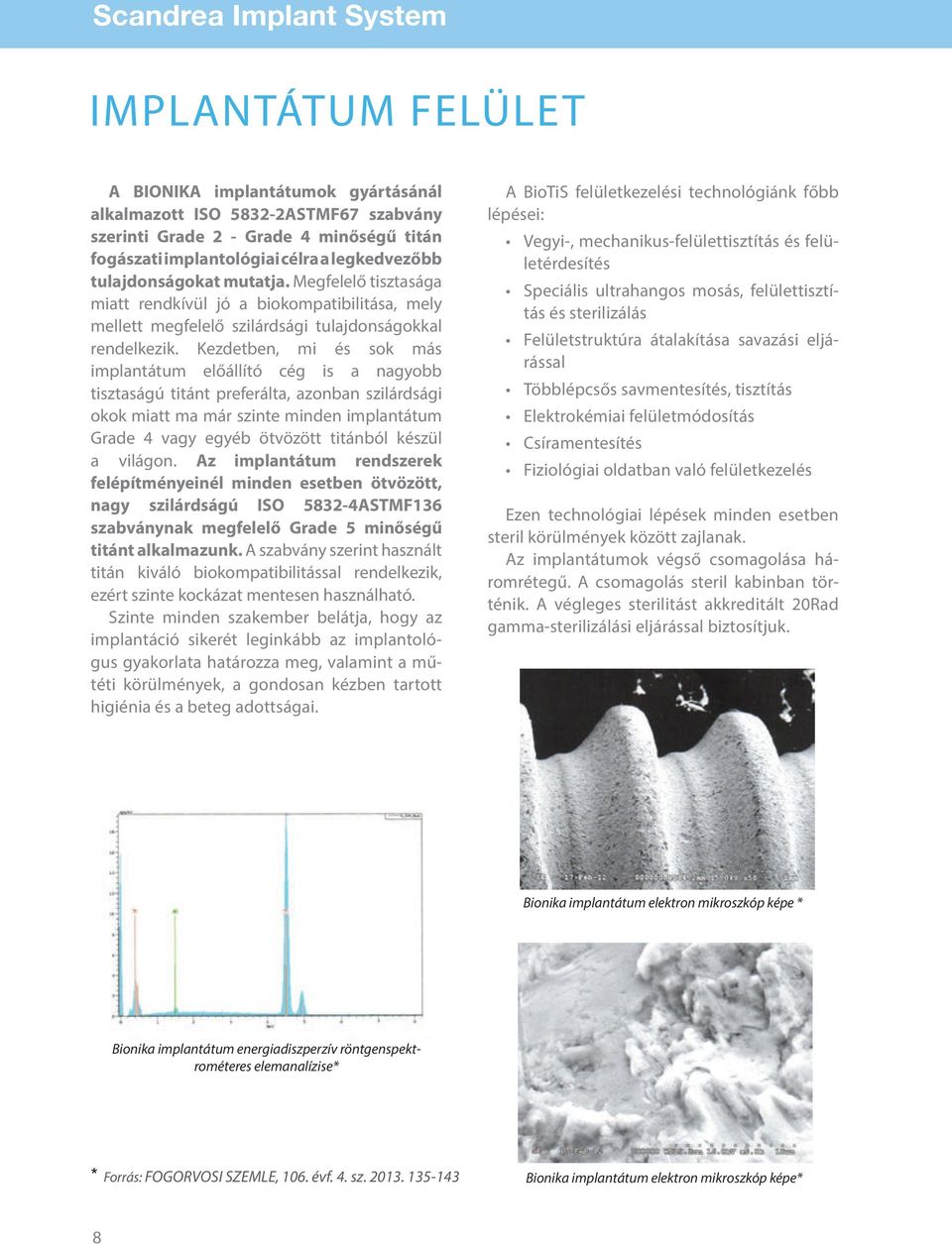 Kezdetben, mi és sok más implantátum előállító cég is a nagyobb tisztaságú titánt preferálta, azonban szilárdsági okok miatt ma már szinte minden implantátum Grade 4 vagy egyéb ötvözött titánból
