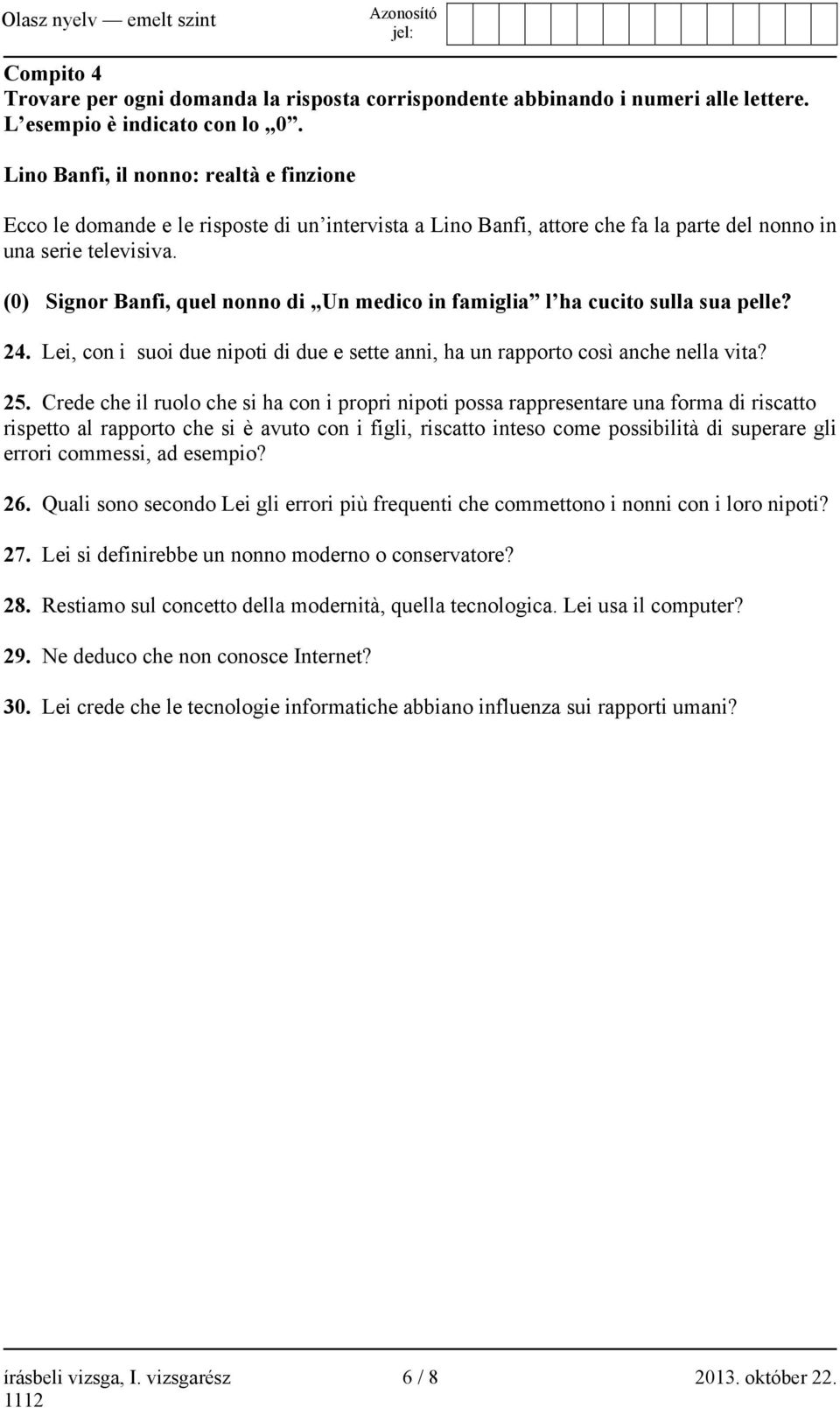 (0) Signor Banfi, quel nonno di Un medico in famiglia l ha cucito sulla sua pelle? 24. Lei, con i suoi due nipoti di due e sette anni, ha un rapporto così anche nella vita? 25.