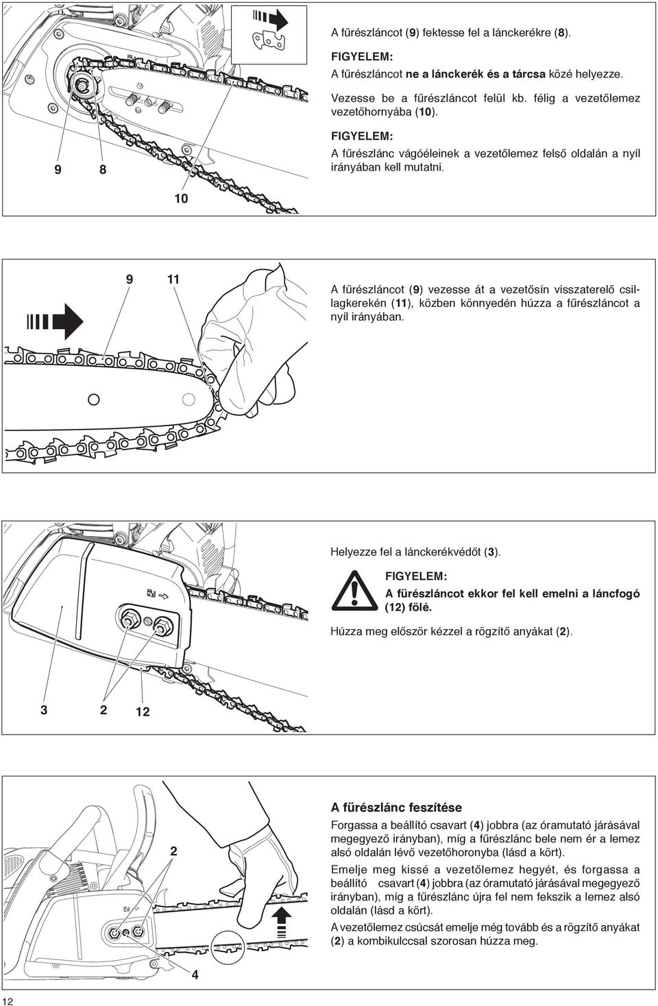 10 9 11 A fűrészláncot (9) vezesse át a vezetősín visszaterelő csillagkerekén (11), közben könnyedén húzza a fűrészláncot a nyíl irányában. Helyezze fel a lánckerékvédőt (3).
