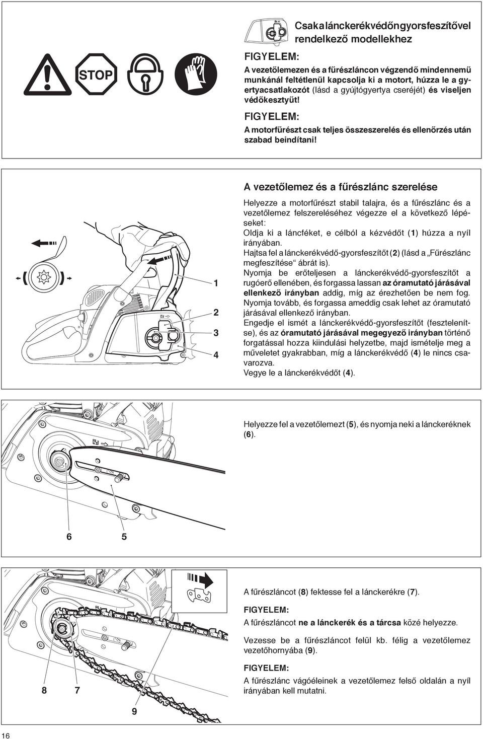 A vezetőlemez és a fűrészlánc szerelése 1 2 3 4 Helyezze a motorfűrészt stabil talajra, és a fűrészlánc és a vezetőlemez felszereléséhez végezze el a következő lépéseket: Oldja ki a láncféket, e