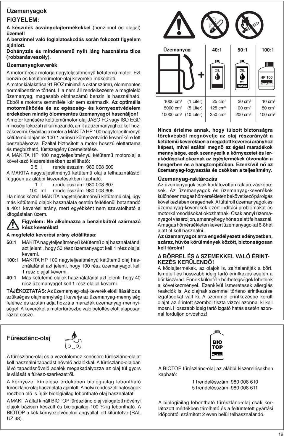 A motor kialakítása 91 ROZ minimális oktánszámú, ólommentes normálbenzinre történt. Ha nem áll rendelkezésre a megfelelő üzemanyag, magasabb oktánszámú benzin is használható.