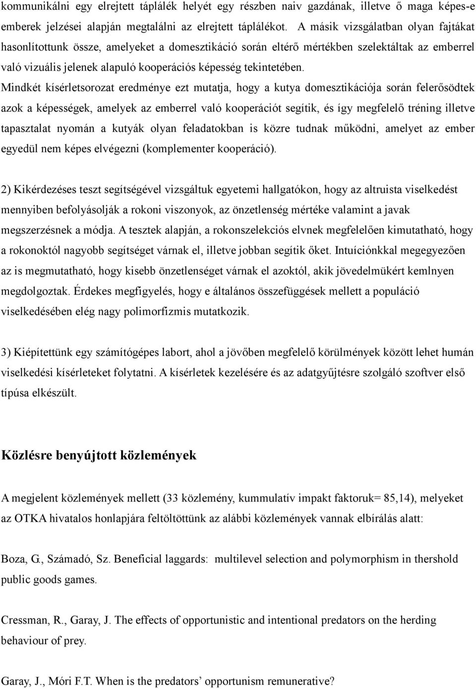 Mindkét kísérletsorozat eredménye ezt mutatja, hogy a kutya domesztikációja során felerősödtek azok a képességek, amelyek az emberrel való kooperációt segítik, és így megfelelő tréning illetve