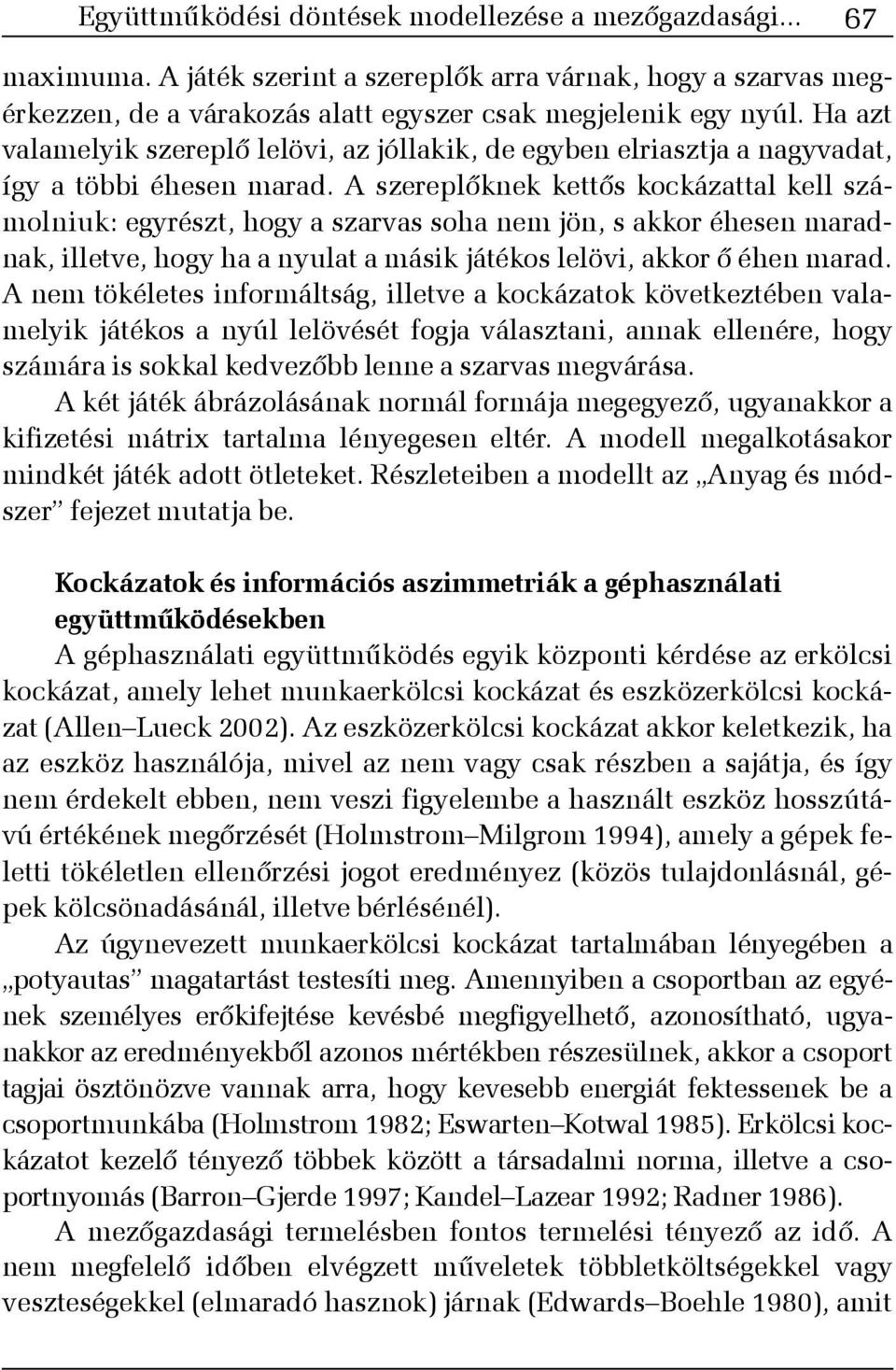 A szereplõknek kettõs kockázattal kell számolniuk: egyrészt, hogy a szarvas soha nem jön, s akkor éhesen maradnak, illetve, hogy ha a nyulat a másik játékos lelövi, akkor õ éhen marad.