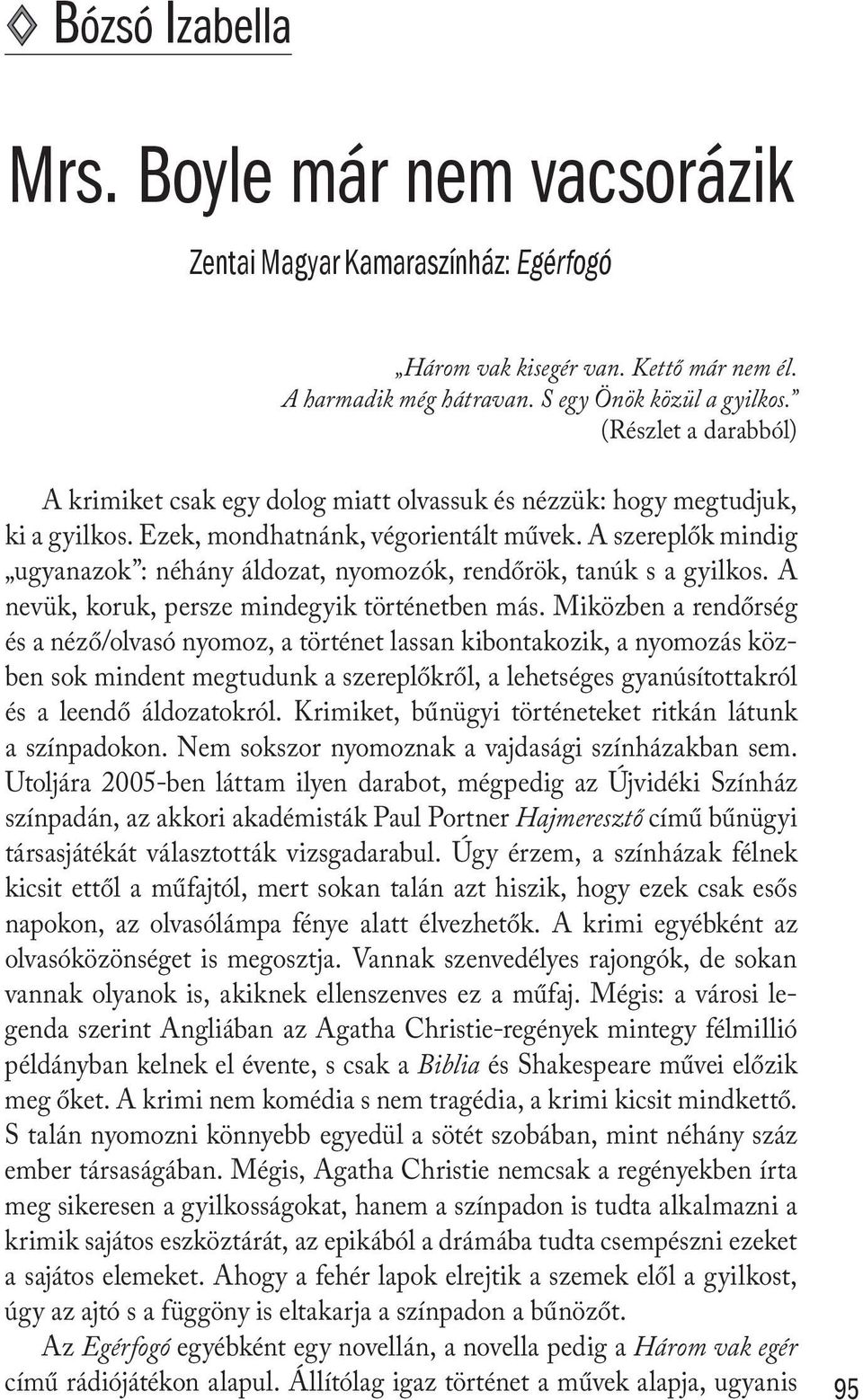 A szereplők mindig ugyanazok : néhány áldozat, nyomozók, rendőrök, tanúk s a gyilkos. A nevük, koruk, persze mindegyik történetben más.