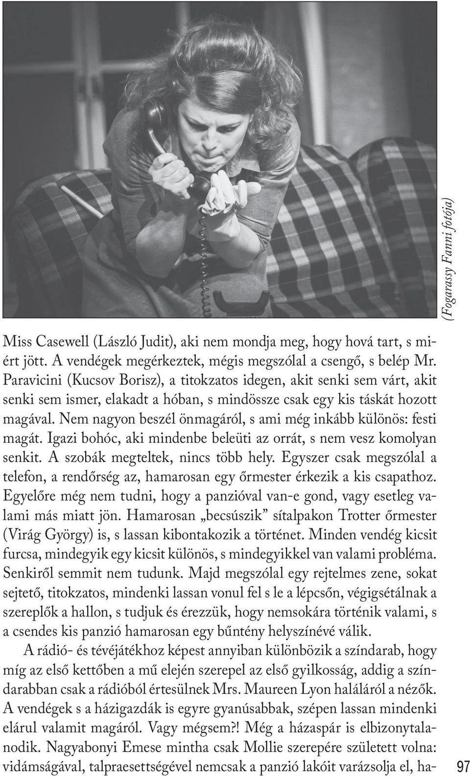 Nem nagyon beszél önmagáról, s ami még inkább különös: festi magát. Igazi bohóc, aki mindenbe beleüti az orrát, s nem vesz komolyan senkit. A szobák megteltek, nincs több hely.