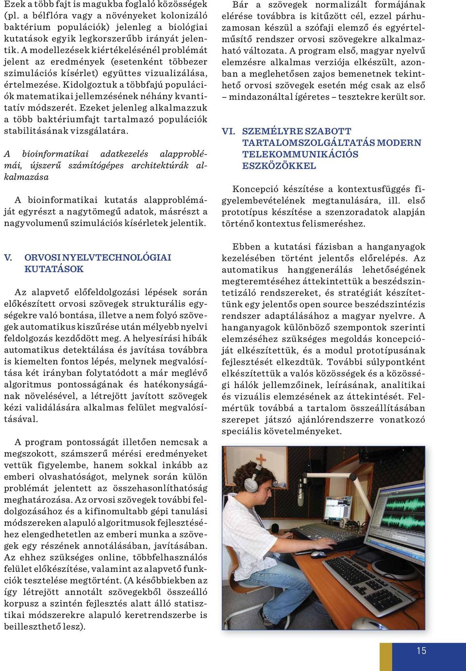Kidolgoztuk a többfajú populációk matematikai jellemzésének néhány kvantitatív módszerét. Ezeket jelenleg alkalmazzuk a több baktériumfajt tartalmazó populációk stabilitásának vizsgálatára.