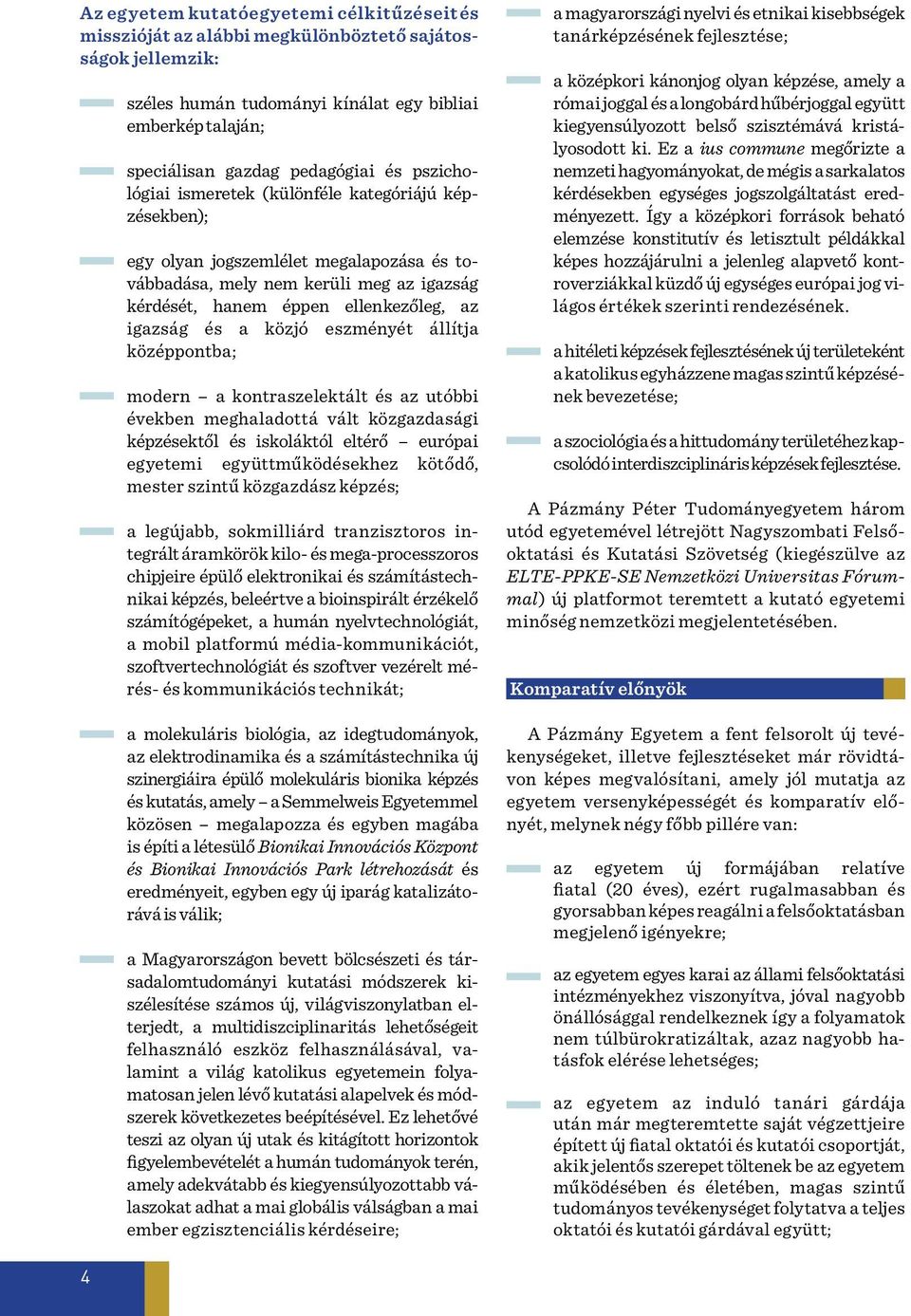 közjó eszményét állítja középpontba; modern a kontraszelektált és az utóbbi években meghaladottá vált közgazdasági képzésektől és iskoláktól eltérő európai egyetemi együttműködésekhez kötődő, mester