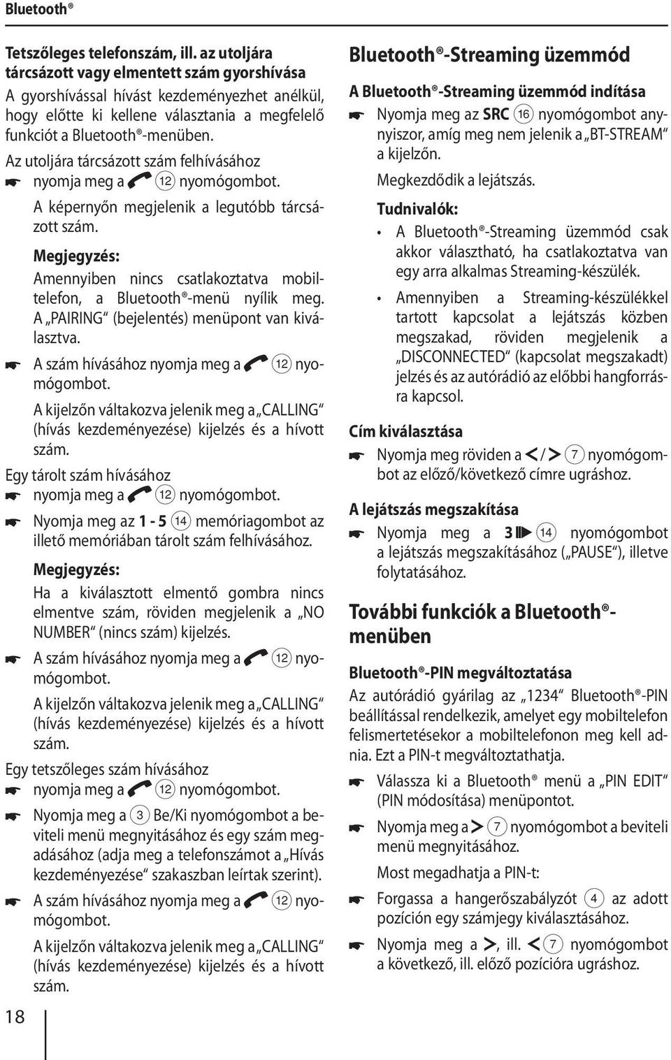 Az utoljára tárcsázott szám felhívásához nyomja meg a < nyomógombot. A képernyőn megjelenik a legutóbb tárcsázott szám. Amennyiben nincs csatlakoztatva mobiltelefon, a Bluetooth -menü nyílik meg.