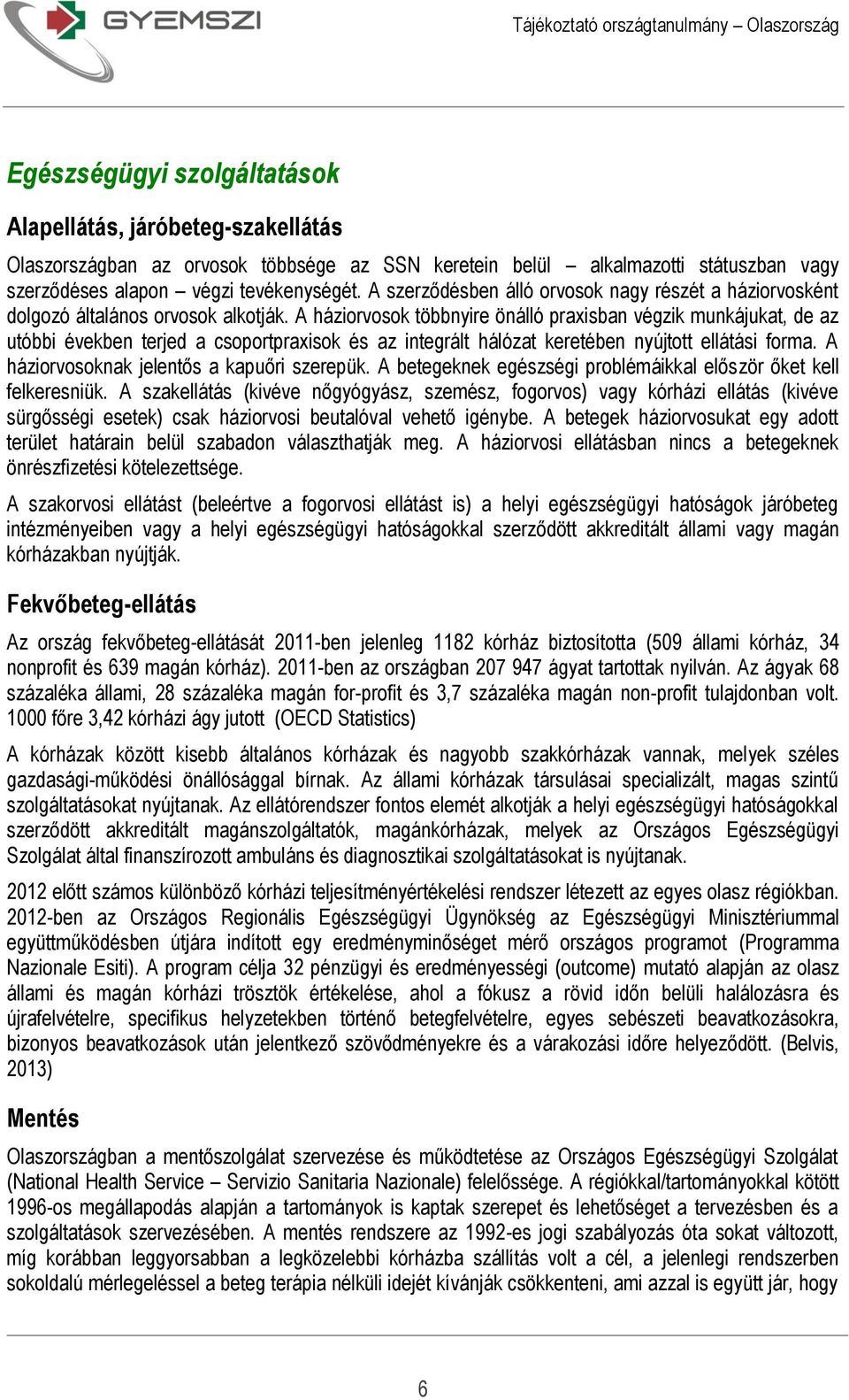 A háziorvosok többnyire önálló praxisban végzik munkájukat, de az utóbbi években terjed a csoportpraxisok és az integrált hálózat keretében nyújtott ellátási forma.