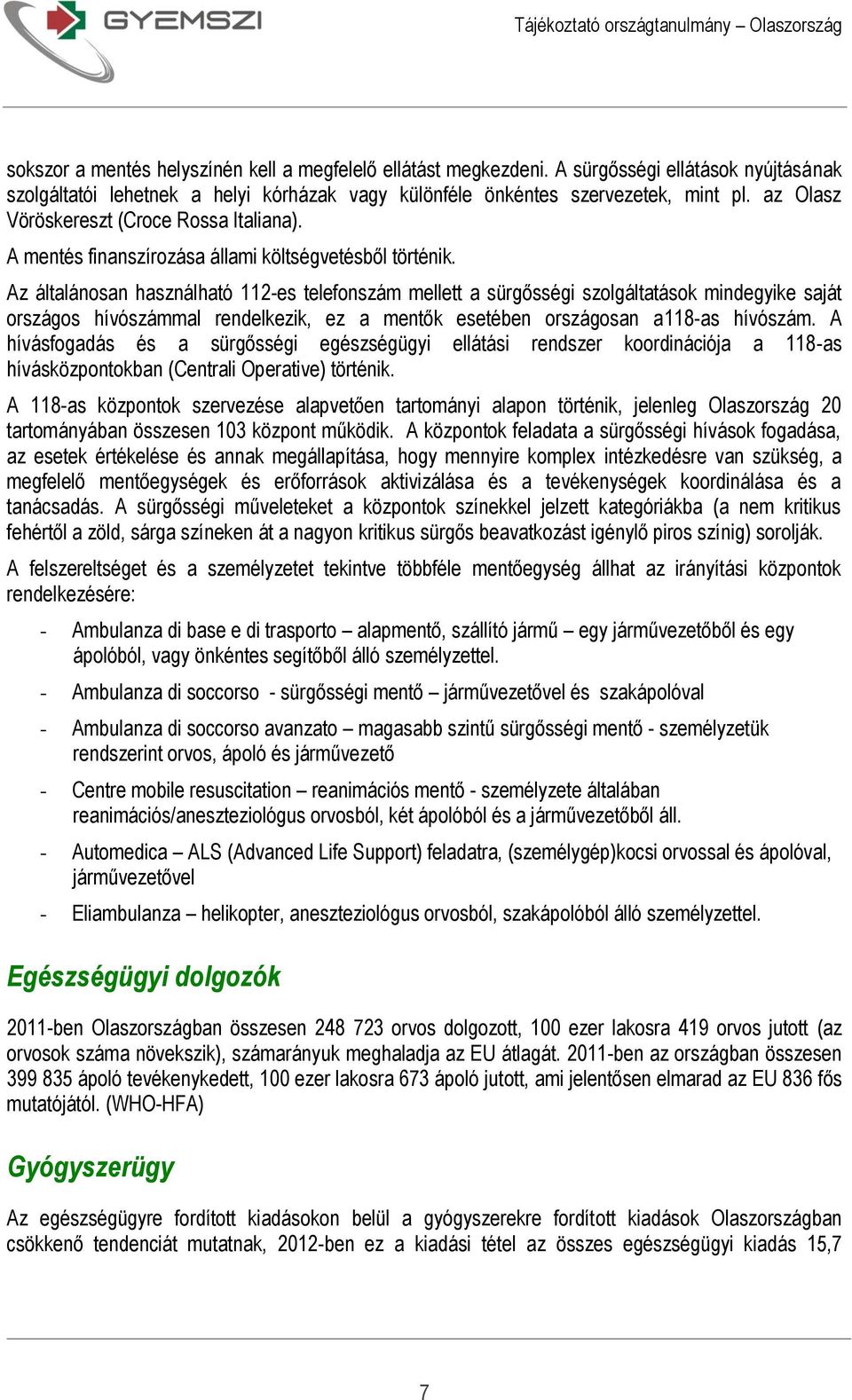 Az általánosan használható 112-es telefonszám mellett a sürgősségi szolgáltatások mindegyike saját országos hívószámmal rendelkezik, ez a mentők esetében országosan a118-as hívószám.