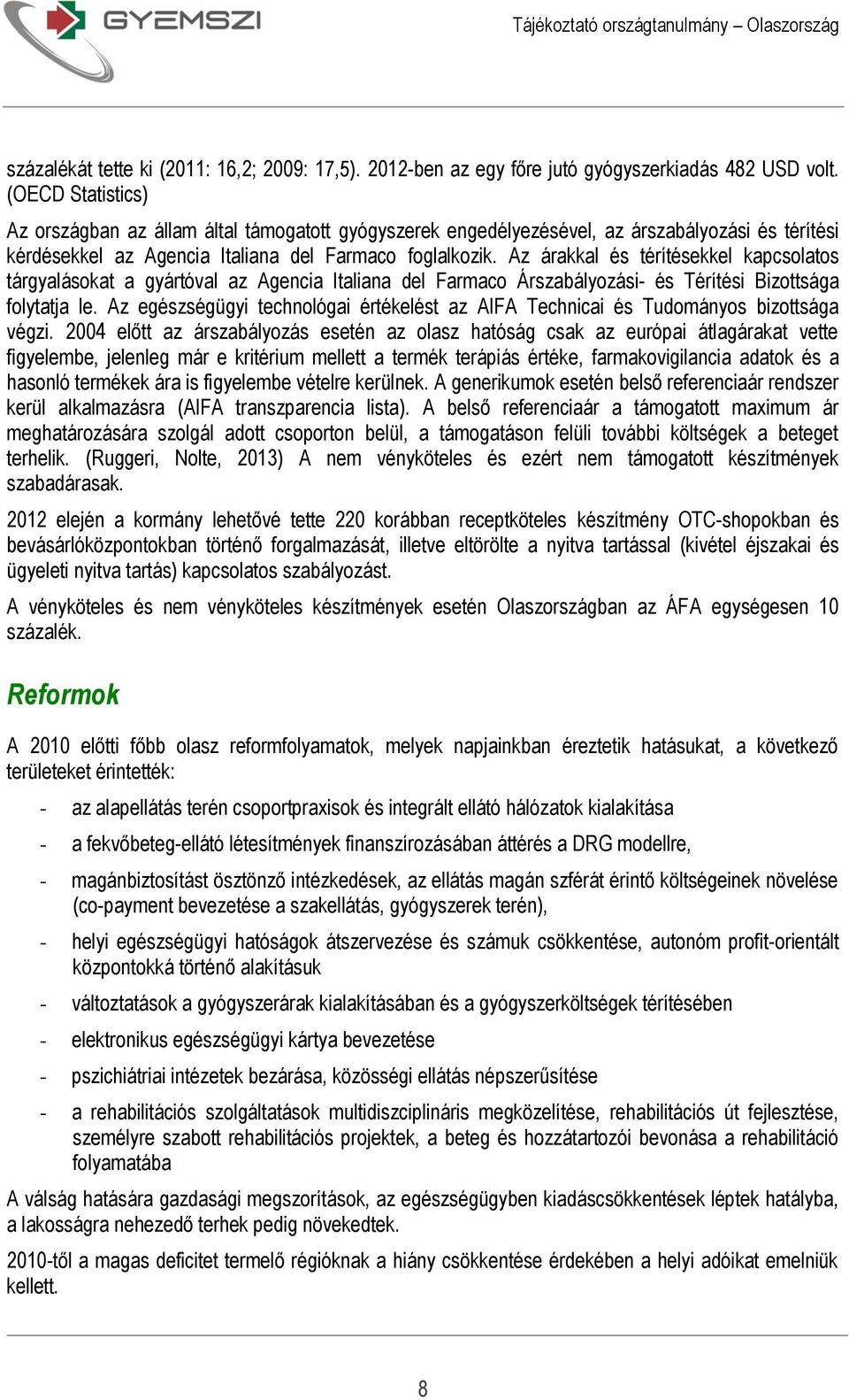 Az árakkal és térítésekkel kapcsolatos tárgyalásokat a gyártóval az Agencia Italiana del Farmaco Árszabályozási- és Térítési Bizottsága folytatja le.