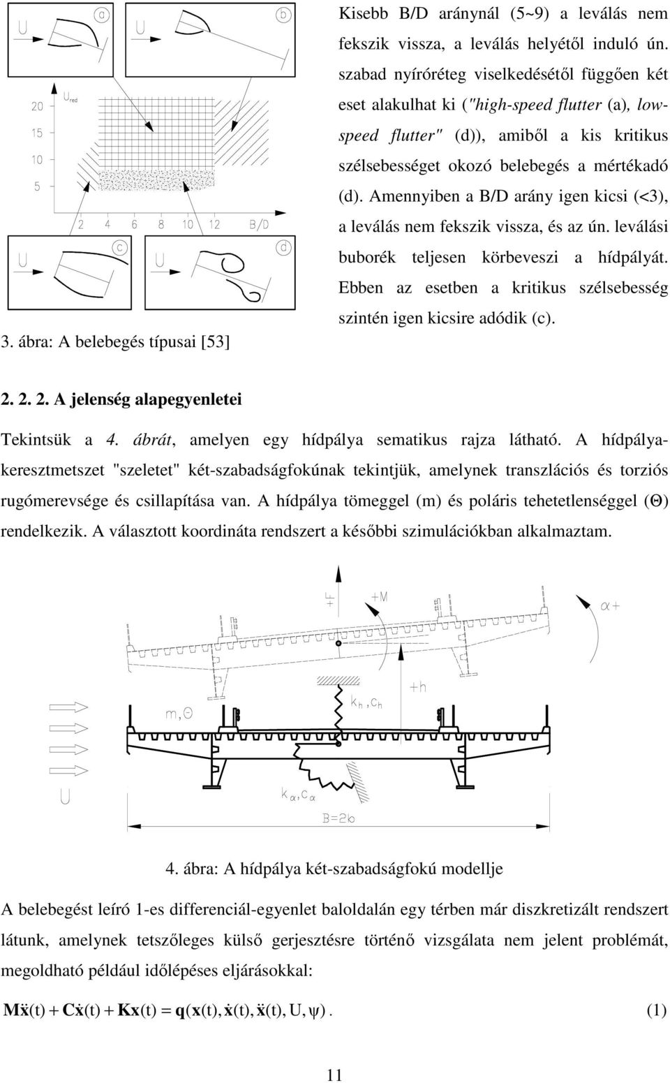 Amennyiben a B/D arány igen kicsi (<3), a leválás nem fekszik vissza, és az ún. leválási buborék teljesen körbeveszi a hídpályát.