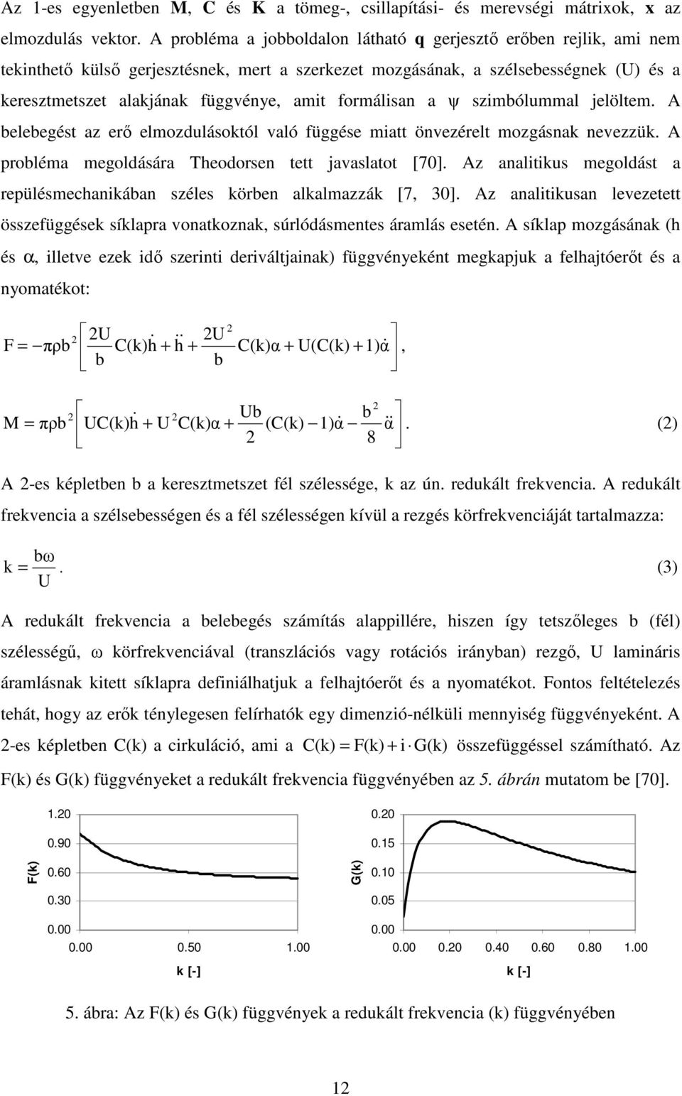 formálisan a ψ szimbólummal jelöltem. A belebegést az erı elmozdulásoktól való függése miatt önvezérelt mozgásnak nevezzük. A probléma megoldására Theodorsen tett javaslatot [70].