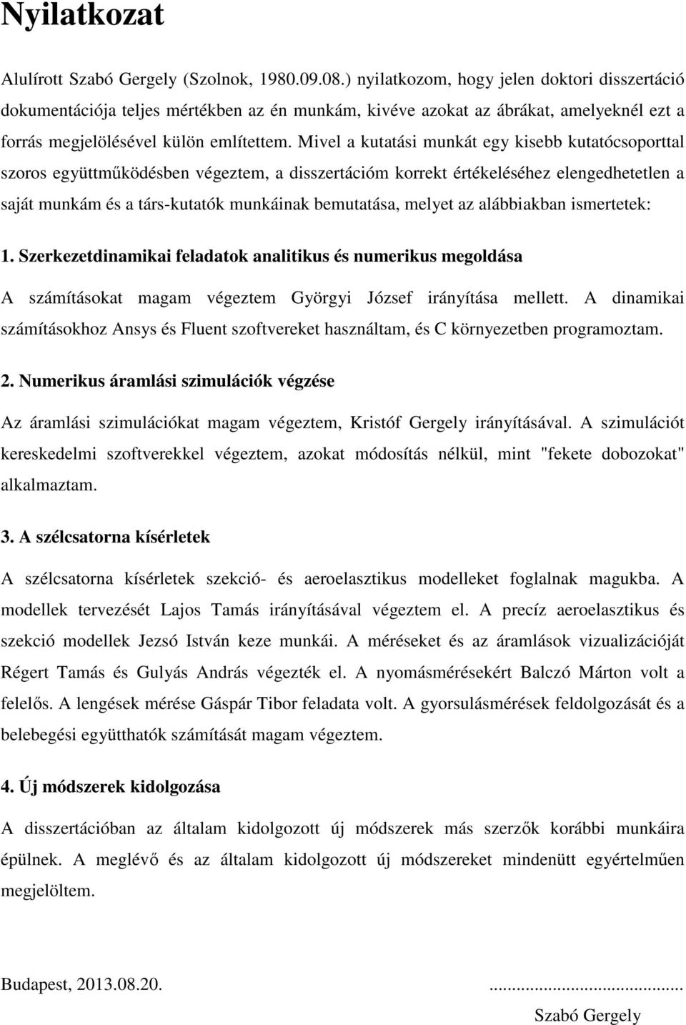 Mivel a kutatási munkát egy kisebb kutatócsoporttal szoros együttmőködésben végeztem, a disszertációm korrekt értékeléséhez elengedhetetlen a saját munkám és a társ-kutatók munkáinak bemutatása,