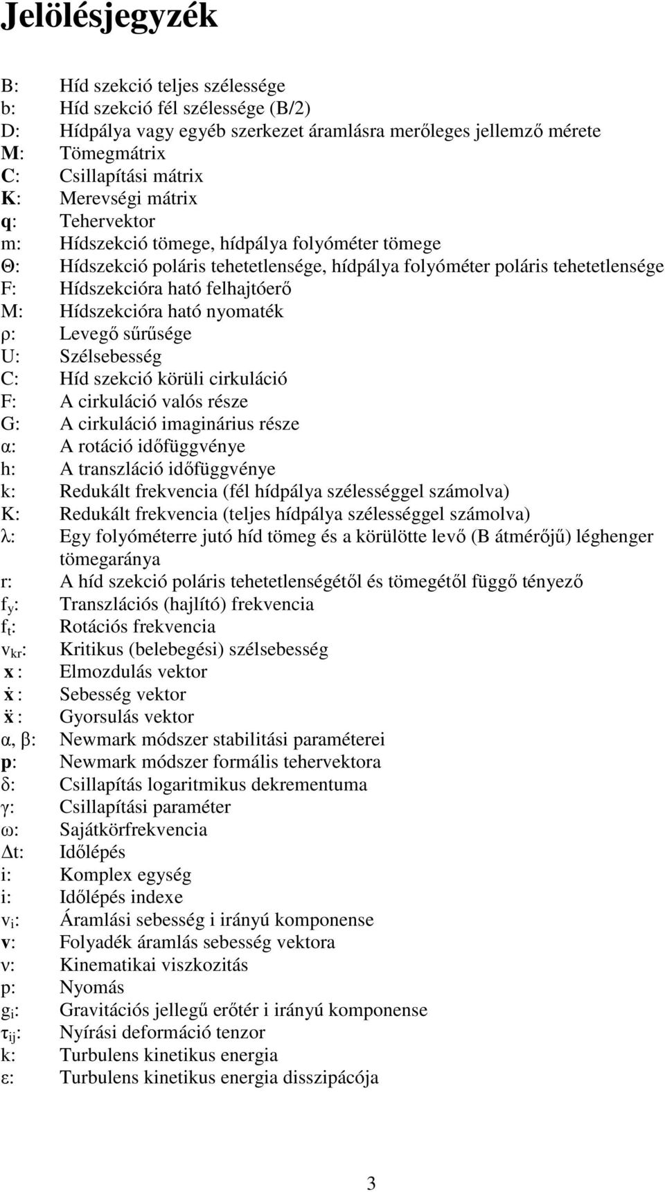 Hídszekcióra ható nyomaték ρ: Levegı sőrősége U: Szélsebesség C: Híd szekció körüli cirkuláció F: A cirkuláció valós része G: A cirkuláció imaginárius része α: A rotáció idıfüggvénye h: A transzláció