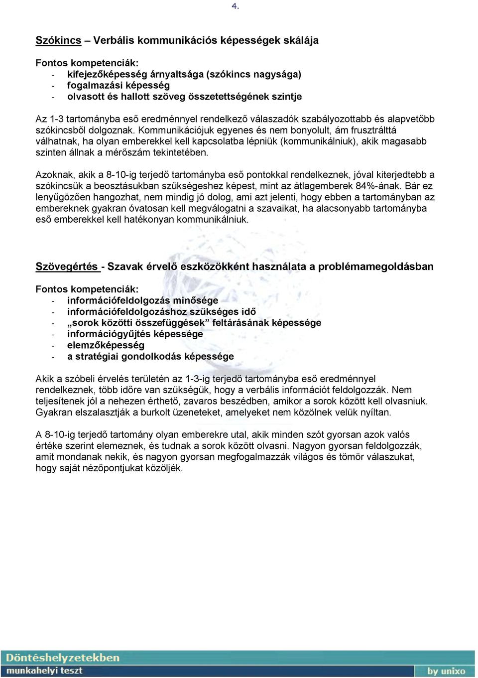 Kommunikációjuk egyenes és nem bonyolult, ám frusztrálttá válhatnak, ha olyan emberekkel kell kapcsolatba lépniük (kommunikálniuk), akik magasabb szinten állnak a mérőszám tekintetében.