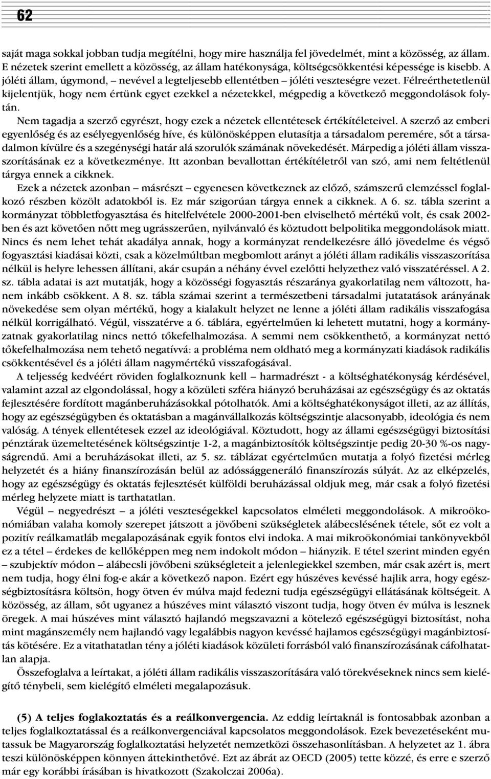 Félreérthetetlenül kijelentjük, hogy nem értünk egyet ezekkel a nézetekkel, mégpedig a következõ meggondolások folytán.