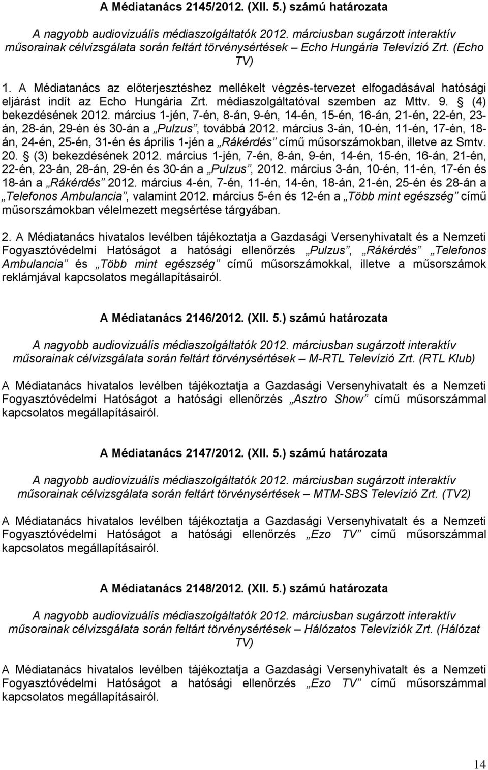A Médiatanács az előterjesztéshez mellékelt végzés-tervezet elfogadásával hatósági eljárást indít az Echo Hungária Zrt. médiaszolgáltatóval szemben az Mttv. 9. (4) bekezdésének 2012.