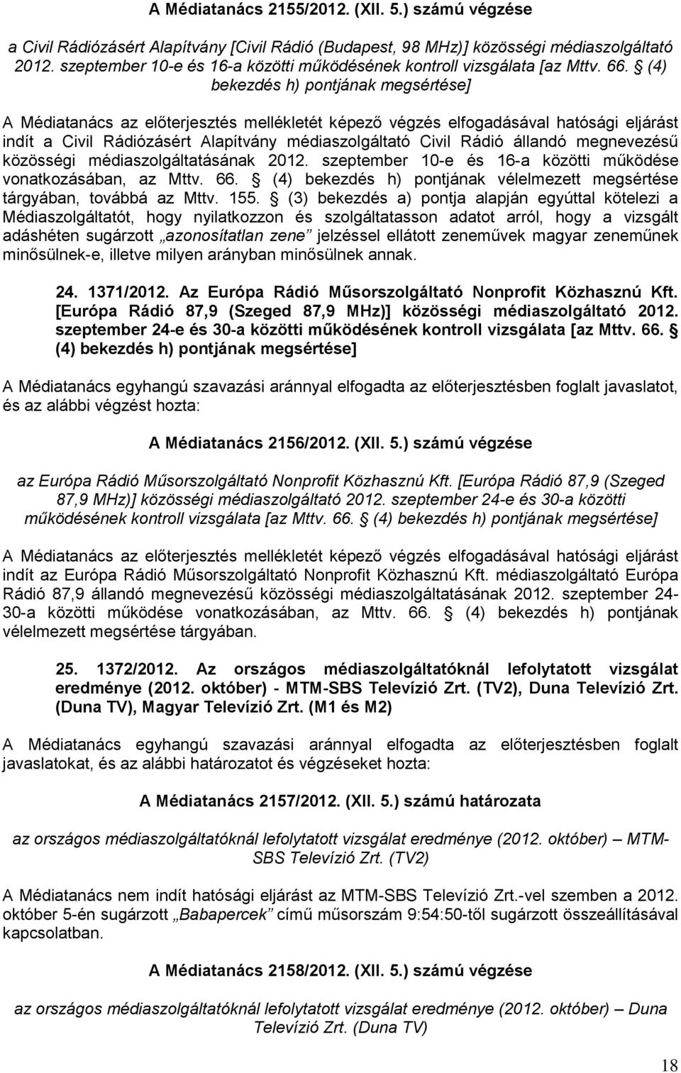 (4) bekezdés h) pontjának megsértése] A Médiatanács az előterjesztés mellékletét képező végzés elfogadásával hatósági eljárást indít a Civil Rádiózásért Alapítvány médiaszolgáltató Civil Rádió