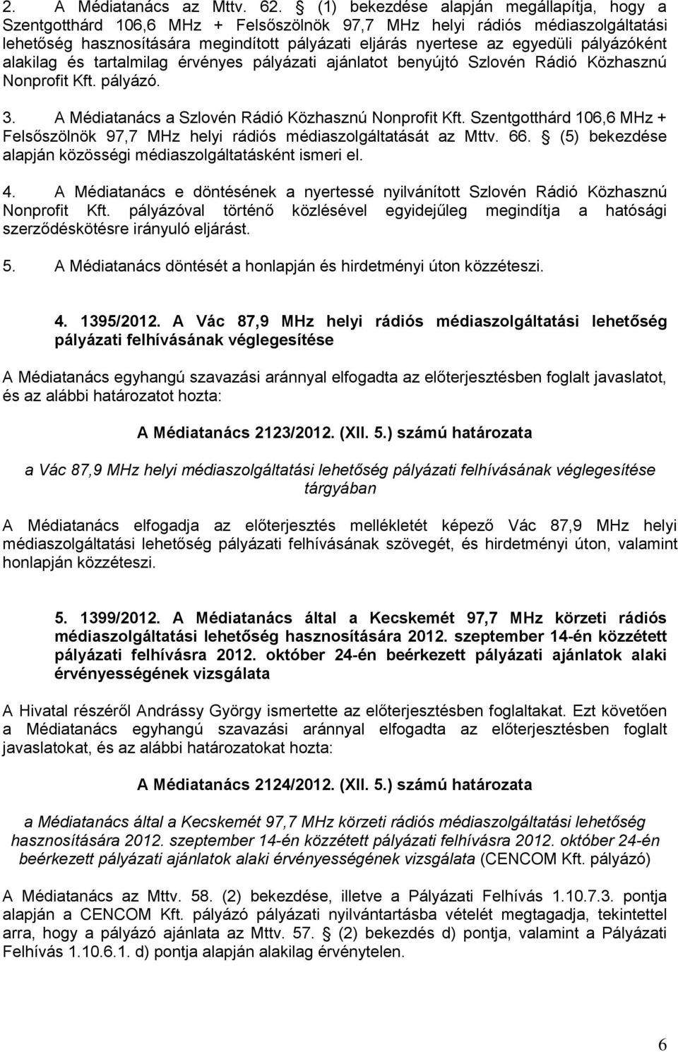 pályázóként alakilag és tartalmilag érvényes pályázati ajánlatot benyújtó Szlovén Rádió Közhasznú Nonprofit Kft. pályázó. 3. A Médiatanács a Szlovén Rádió Közhasznú Nonprofit Kft.